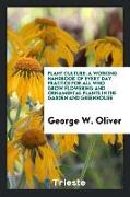Plant Culture, A Working Handbook of Every Day Practice for All Who Grow Flowering and Ornamental Plants in the Garden and Greenhouse