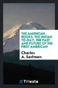The American Books. the Indian To-Day, The Past and Future of the First American