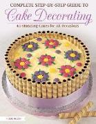 Complete Step-By-Step Guide to Cake Decorating: 40 Stunning Cakes for All Occasions