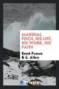 Marshal Foch, His Life, His Work, His Faith