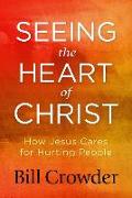 Seeing the Heart of Christ: How Jesus Cares for Hurting People