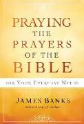 Praying the Prayers of the Bible for Your Everyday Needs