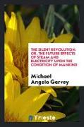 The Silent Revolution: Or, the Future Effects of Steam and Electricity Upon the Condition of Mankind