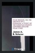 Four Princes, Or, the Growth of a Kingdom: A Story of the Christian Church Centered Around Four Types