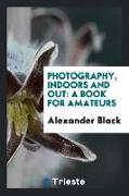 Photography, Indoors and Out: A Book for Amateurs