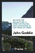 Beyond the Himalayas: A Story of Travel and Adventure in the Wilds of Thibet