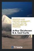 Politics and Crowd-Morality, a Study in the Philosophy of Politics