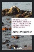 The Social and Industrial History of Scotland from the Earliest Times to the Union