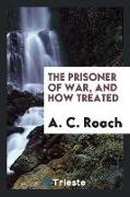 The prisoner of war, and how treated