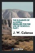 The elements of algebra, designed for the use of schools. Part I