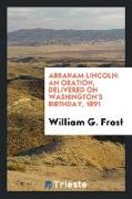 Abraham Lincoln: An Oration, Delivered on Washington's Birthday, 1891