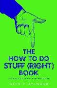 The How To Do Stuff (Right) Book: Uncommon 'Advice' For Common Situations