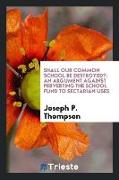Shall Our Common School Be Destroyed?: An Argument Against Perverting the School Fund to Sectarian Uses