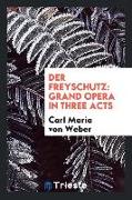 Der Freyschutz: Grand Opera in Three Acts