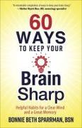 60 Ways to Keep Your Brain Sharp: Helpful Habits for a Clear Mind and a Great Memory