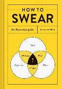 How to Swear: An Illustrated Guide (Dictionary for Swear Words, Funny Gift, Book about Cursing)