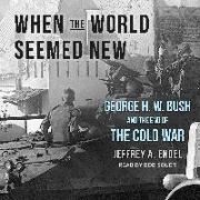 When the World Seemed New: George H. W. Bush and the End of the Cold War