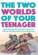 The Two Worlds of Your Teenager: How to Help Your Teen Start Their Career on the Right Foot and Safely Enjoy the Fun of Being Young