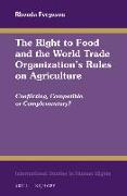 The Right to Food and the World Trade Organization's Rules on Agriculture: Conflicting, Compatible, or Complementary?