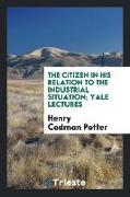 The citizen in his relation to the industrial situation, Yale lectures