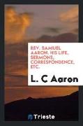 Rev. Samuel Aaron. His Life, Sermons, Correspondence, Etc