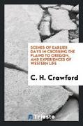 Scenes of earlier days in crossing the plains to Oregon, and experiences of Western life