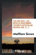 The Spleen.: An Epistle Inscribed to His Particular Friend Mr. C.J