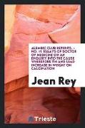 Essays of Jean Rey, Doctor of Medicine, on an Enquiry Into the Cause Wherefore Tin and Lead