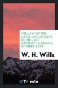 The Law of the Land, Or, London in the Last Century: A Drama in Three Acts