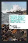 Our Right to Acquire and Hold Foreign Territory: An Address Delivered Before the New York State Bar Association at Its Annual Meeting at Albany, Janua