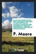 Familiar letters on the real argument peculiar to the question of Catholic emancipation, addressed to the Right Honourable, the Earl of Donoughmore