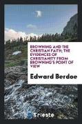 Browning and the Christian faith, the evidences of Christianity from Browning's point of view