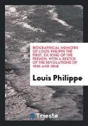 Biographical memoirs of Louis Philippe the first, with a sketch of the revolutions of 1830 and 1848