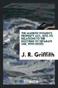 The Married Women's Property Act, 1870: Its Relations to the Doctrine of Separate Use, with Notes