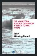 The Manitoba School Question a Reply to Mr. Wade