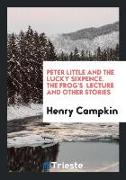 Peter Little and the Lucky Sixpence. the Frog's Lecture and Other Stories
