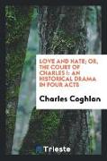 Love and Hate, Or, the Court of Charles I: An Historical Drama in Four Acts