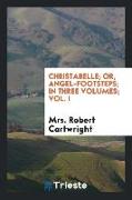 Christabelle, Or, Angel-Footsteps, In Three Volumes, Vol. I