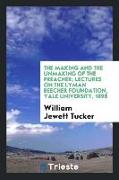 The making and the unmaking of the preacher, lectures on the Lyman Beecher foundation, Yale university, 1898