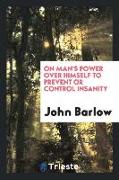 On Man's Power Over Himself to Prevent or Control Insanity: Communicated to