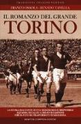 Il romanzo del grande Torino. La storia esaltante di una memorabile e irripetibile squadra di calcio e dei suoi campioni che il fato ha trasformato in leggenda