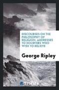 Discourses on the Philosophy of Religion: Addresses to Doubters Who Wish to Believe