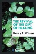 The Revival of the Gift of Healing: Including Suitable Prayers and an Office