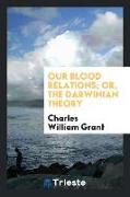 Our blood relations, or, The Darwinian theory [a poem, by C.W. Grant.]
