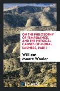 On the Philosophy of Temperance, and the Physical Causes of Moral Sadness: By William Moore