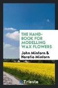 The hand-book for modelling wax flowers, by J. and H. Mintorn