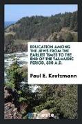 Education Among the Jews from the Earlist Times to the End of the Talmudic Period, 500 A.D