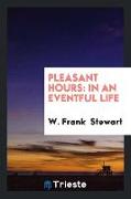 Pleasant Hours: In an Eventful Life