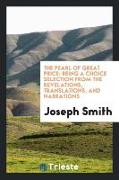 The Pearl of Great Price: Being a Choice Selection from the Revelations, Translations, and Narrations