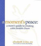 A Moment's Peace: A Mom's Guide to Creating Calm Amidst Chaos